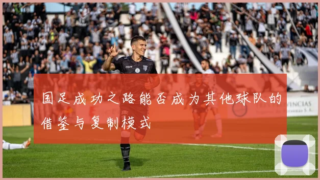 国足成功之路能否成为其他球队的借鉴与复制模式