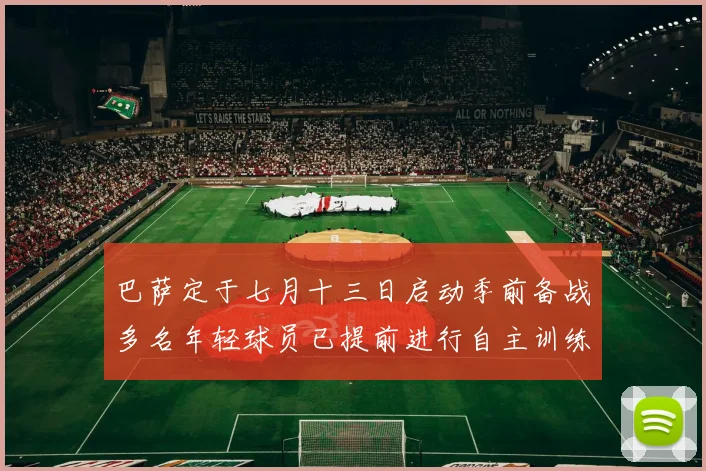 巴萨定于七月十三日启动季前备战多名年轻球员已提前进行自主训练