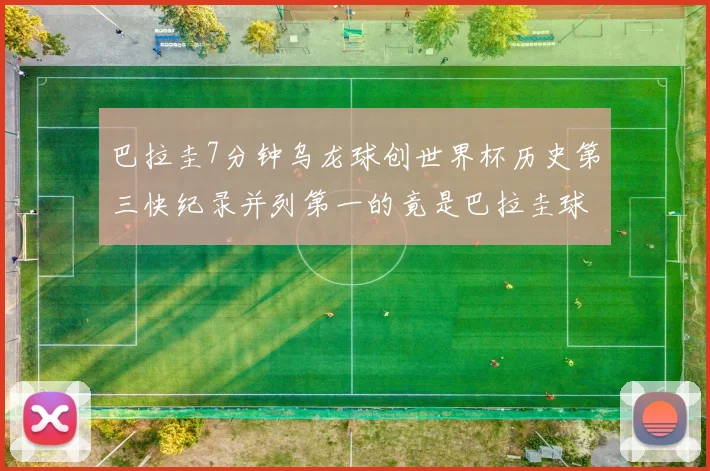 巴拉圭7分钟乌龙球创世界杯历史第三快纪录并列第一的竟是巴拉圭球员