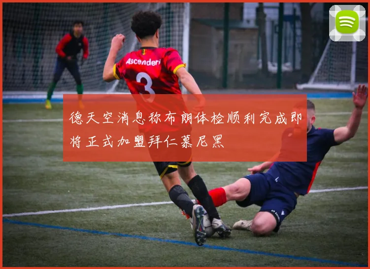 德天空消息称布朗体检顺利完成即将正式加盟拜仁慕尼黑